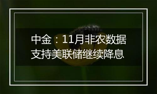 中金:11月非农数据支持美联储继续降息