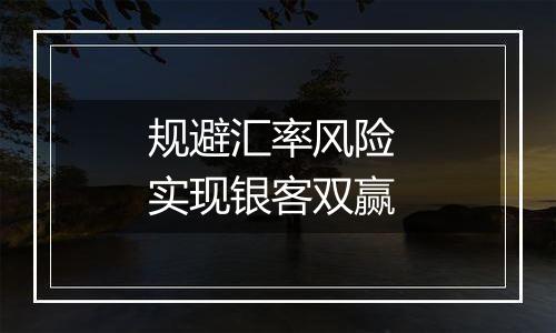 规避汇率风险 实现银客双赢