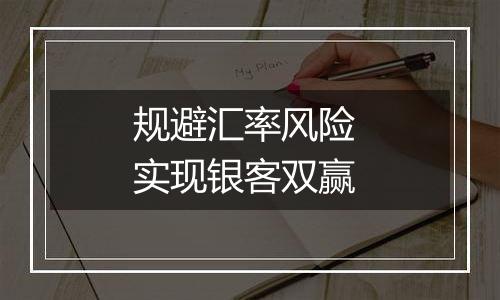 规避汇率风险 实现银客双赢