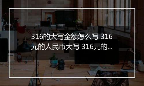 316的大写金额怎么写 316元的人民币大写 316元的数字大写