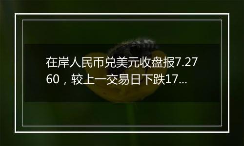 在岸人民币兑美元收盘报7.2760,较上一交易日下跌178点