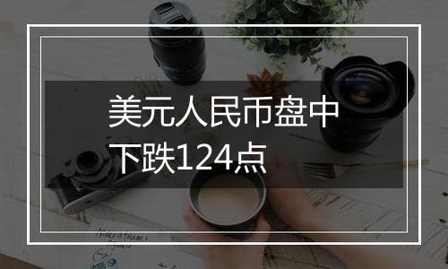 美元人民币盘中下跌124点