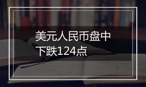 美元人民币盘中下跌124点