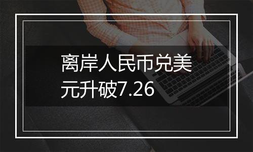 离岸人民币兑美元升破7.26