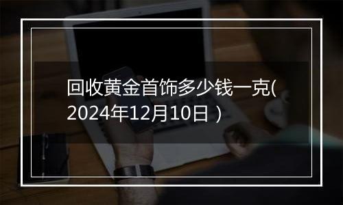 回收黄金首饰多少钱一克(2024年12月10日)
