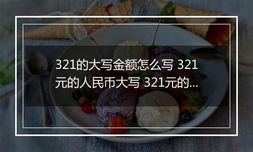 321的大写金额怎么写 321元的人民币大写 321元的数字大写
