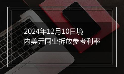 2024年12月10日境内美元同业拆放参考利率