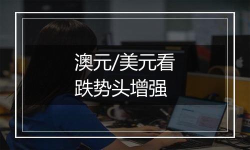 澳元/美元看跌势头增强
