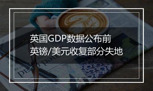 英国GDP数据公布前 英镑/美元收复部分失地