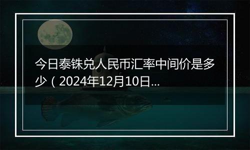 今日泰铢兑人民币汇率中间价是多少(2024年12月10日)