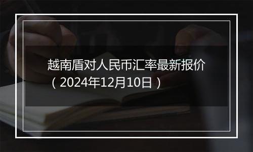 越南盾对人民币汇率最新报价(2024年12月10日)