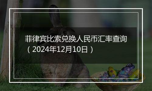 菲律宾比索兑换人民币汇率查询(2024年12月10日)