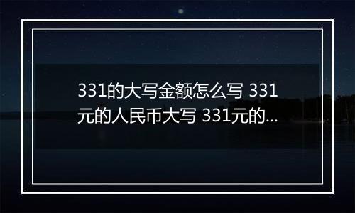 331的大写金额怎么写 331元的人民币大写 331元的数字大写