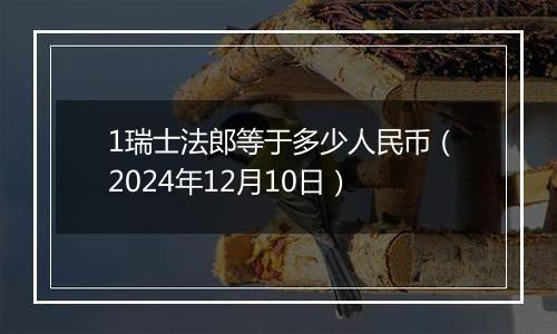 1瑞士法郎等于多少人民币(2024年12月10日)