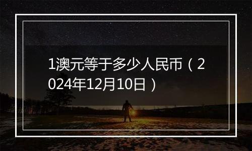1澳元等于多少人民币(2024年12月10日)