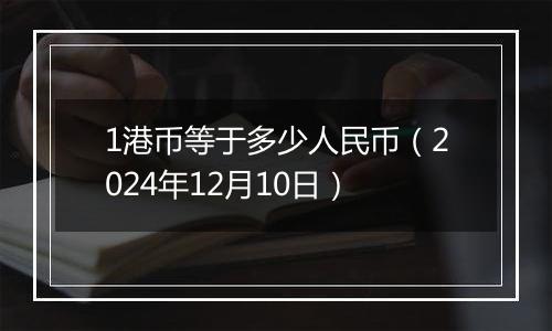 1港币等于多少人民币(2024年12月10日)