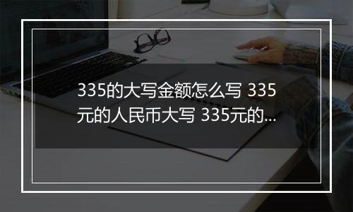 335的大写金额怎么写 335元的人民币大写 335元的数字大写