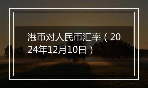 港币对人民币汇率(2024年12月10日)