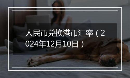 人民币兑换港币汇率(2024年12月10日)