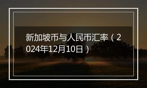 新加坡币与人民币汇率(2024年12月10日)
