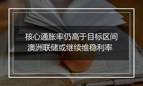 核心通胀率仍高于目标区间 澳洲联储或继续维稳利率