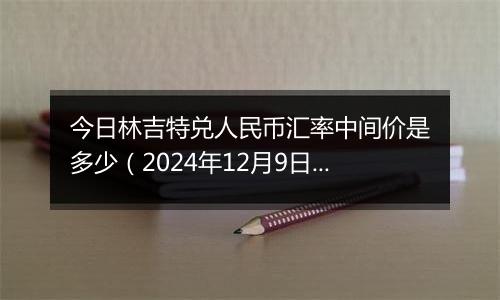 今日林吉特兑人民币汇率中间价是多少(2024年12月9日)
