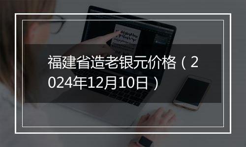 福建省造老银元价格(2024年12月10日)