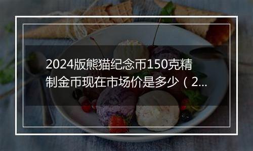 2024版熊猫纪念币150克精制金币现在市场价是多少（2024年12月10日）