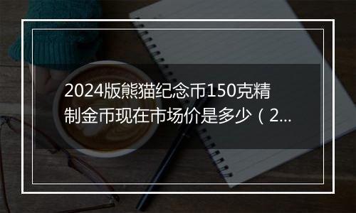 2024版熊猫纪念币150克精制金币现在市场价是多少（2024年12月10日）