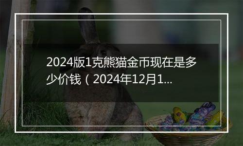 2024版1克熊猫金币现在是多少价钱（2024年12月10日）