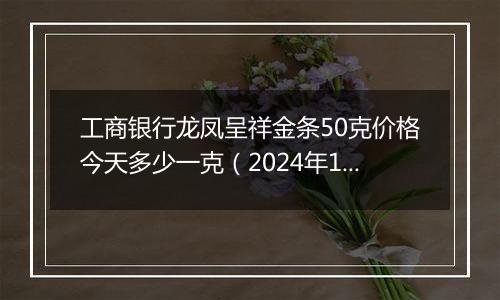 工商银行龙凤呈祥金条50克价格今天多少一克(2024年12月10日)