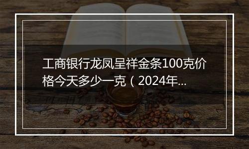 工商银行龙凤呈祥金条100克价格今天多少一克(2024年12月10日)