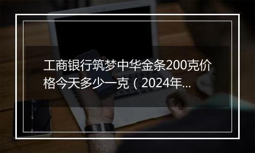 工商银行筑梦中华金条200克价格今天多少一克(2024年12月10日)