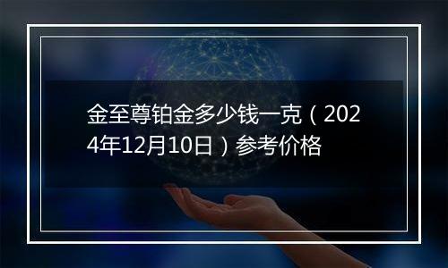 金至尊铂金多少钱一克(2024年12月10日)参考价格