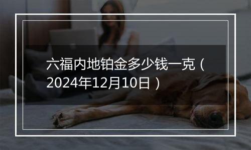 六福内地铂金多少钱一克（2024年12月10日）