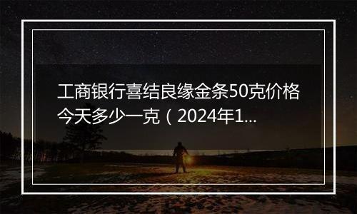 工商银行喜结良缘金条50克价格今天多少一克(2024年12月10日)