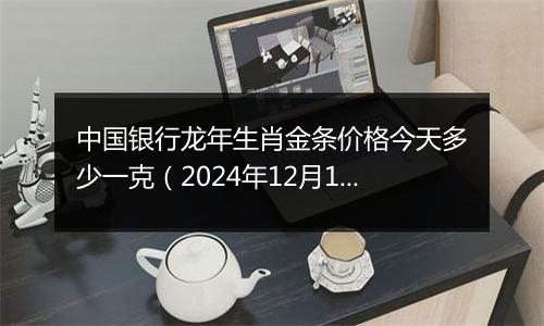 中国银行龙年生肖金条价格今天多少一克(2024年12月10日)