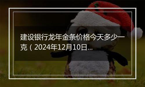 建设银行龙年金条价格今天多少一克(2024年12月10日)