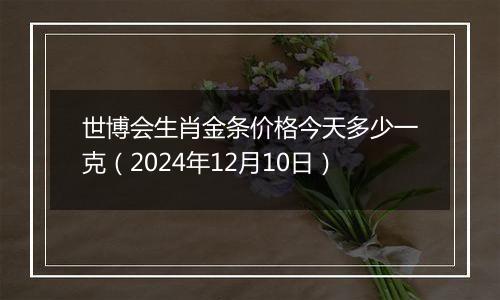 世博会生肖金条价格今天多少一克(2024年12月10日)