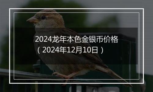 2024龙年本色金银币价格(2024年12月10日)