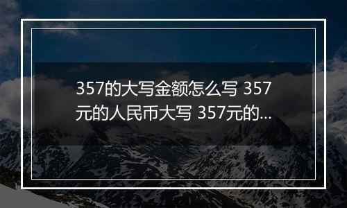 357的大写金额怎么写 357元的人民币大写 357元的数字大写