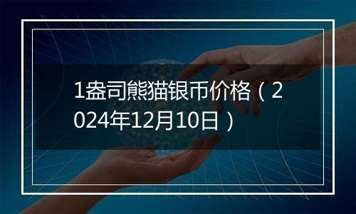 1盎司熊猫银币价格(2024年12月10日)