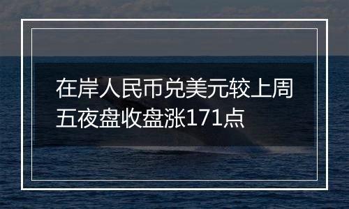 在岸人民币兑美元较上周五夜盘收盘涨171点