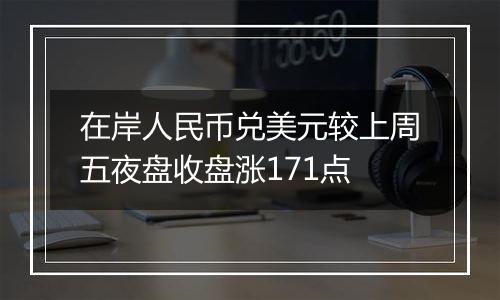 在岸人民币兑美元较上周五夜盘收盘涨171点