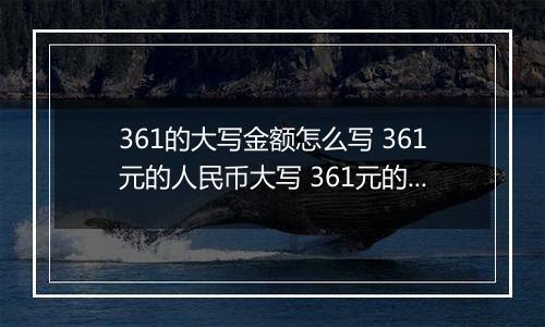 361的大写金额怎么写 361元的人民币大写 361元的数字大写