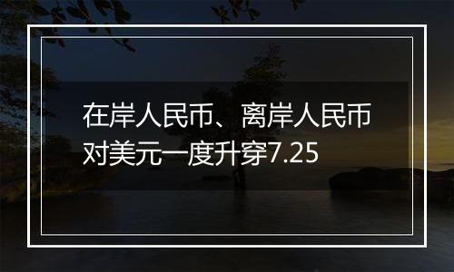 在岸人民币、离岸人民币对美元一度升穿7.25