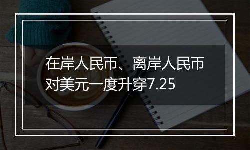 在岸人民币、离岸人民币对美元一度升穿7.25