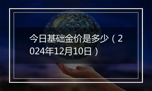 今日基础金价是多少（2024年12月10日）