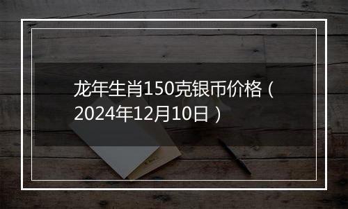龙年生肖150克银币价格(2024年12月10日)