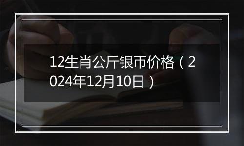 12生肖公斤银币价格(2024年12月10日)